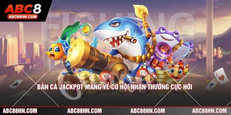 Bắn cá Jackpot mang về cơ hội nhận thưởng cực hời